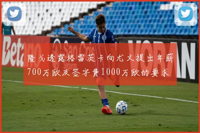 隆戈透露格雷茨卡向尤文提出年薪700万欧及签字费1000万欧的要求