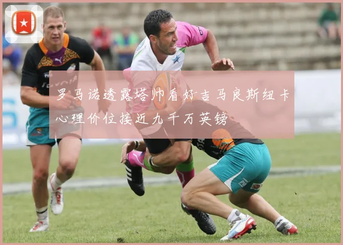 罗马诺透露塔帅看好吉马良斯纽卡心理价位接近九千万英镑