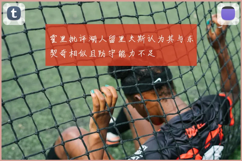霍里批评湖人留里夫斯认为其与东契奇相似且防守能力不足