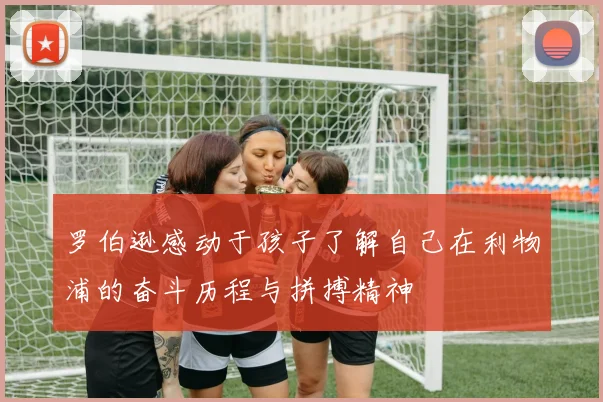 罗伯逊感动于孩子了解自己在利物浦的奋斗历程与拼搏精神