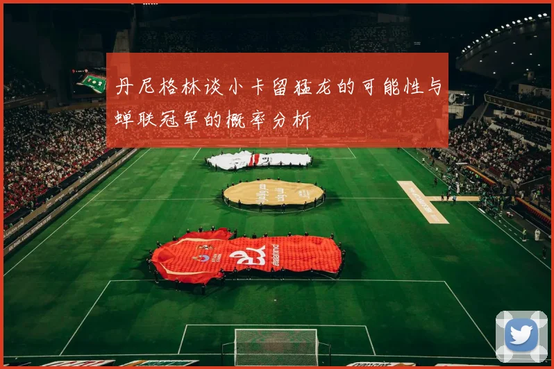 丹尼格林谈小卡留猛龙的可能性与蝉联冠军的概率分析