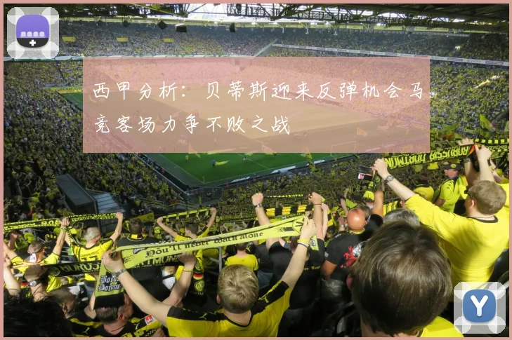 西甲分析：贝蒂斯迎来反弹机会马竞客场力争不败之战